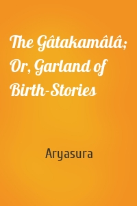 The Gâtakamâlâ; Or, Garland of Birth-Stories