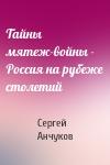 Сергей Анчуков - Тайны мятеж-войны - Россия на рубеже столетий