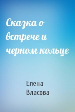 Обложка книги «Сказка о встрече и черном кольце» — Елена Власова