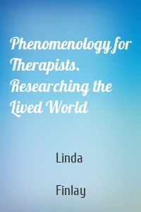 Phenomenology for Therapists. Researching the Lived World