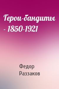 Герои-бандиты - 1850-1921