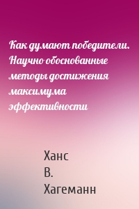 Как думают победители. Научно обоснованные методы достижения максимума эффективности