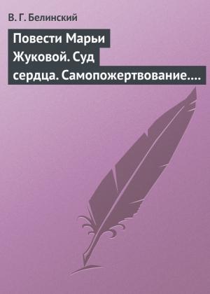 Обложка книги «Повести Марьи Жуковой. Суд сердца. Самопожертвование. Падающая звезда. Мои курские знакомцы» — Виссарион Белинский