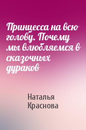 Обложка книги «Принцесса на всю голову. Почему мы влюбляемся в сказочных дураков» — Наталья Краснова