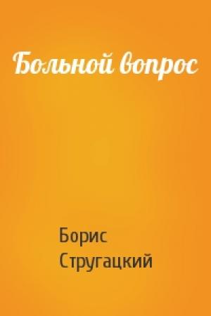 Обложка книги «Больной вопрос» — Борис Стругацкий
