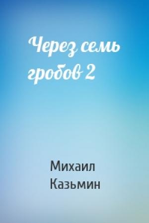 Обложка книги «Через семь гробов 2» — Михаил Казьмин