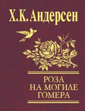 Обложка книги «Роза с могилы Гомера (сборник)» — Ганс Христиан Андерсен