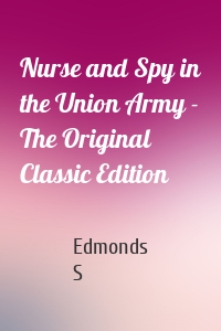 Nurse and Spy in the Union Army - The Original Classic Edition