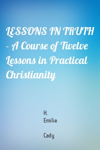 LESSONS IN TRUTH - A Course of Twelve Lessons in Practical Christianity