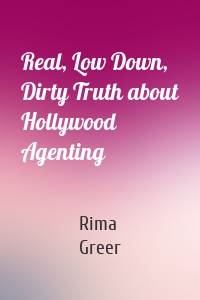 Real, Low Down, Dirty Truth about Hollywood Agenting