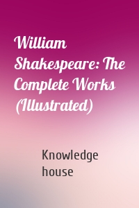 William Shakespeare: The Complete Works (Illustrated)
