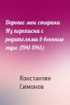 Константин Симонов - Дорогие мои старики Из переписки с родителями в военные годы (1941-1945)