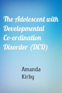 The Adolescent with Developmental Co-ordination Disorder (DCD)