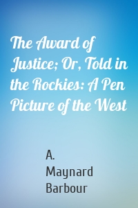 The Award of Justice; Or, Told in the Rockies: A Pen Picture of the West