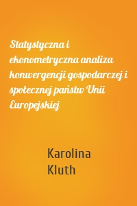 Statystyczna i ekonometryczna analiza konwergencji gospodarczej i społecznej państw Unii Europejskiej