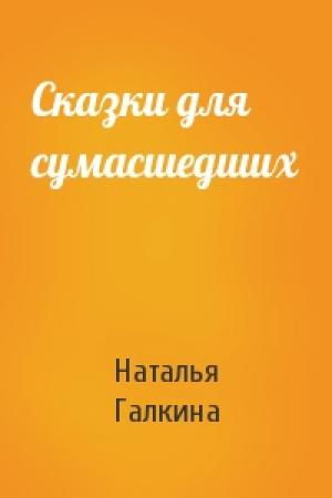 Обложка книги «Сказки для сумасшедших» — Наталья Галкина