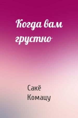 Обложка книги «Когда вам грустно» — Сакё Комацу