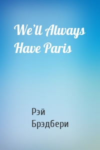 We’ll Always Have Paris