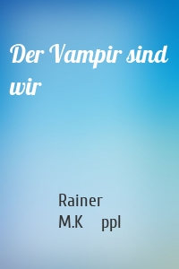 Der Vampir sind wir
