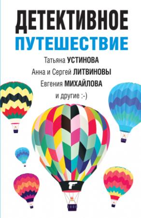 Обложка книги «Детективное путешествие» — Татьяна Устинова, Анна и Сергей Литвиновы, Евгения Михайлова, Елена Бриолле, Альбина Нури, Елена Логунова, Александр Руж