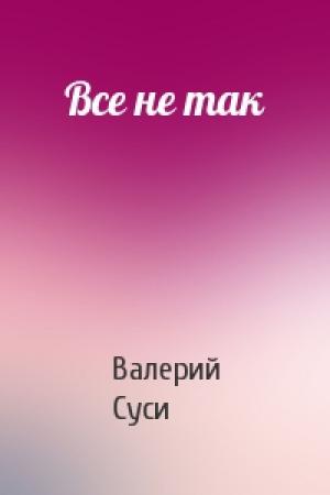Обложка книги «Все не так» — Валерий Суси