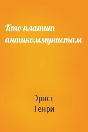 Обложка книги «Кто платит антикоммунистам» — Эрнст Генри