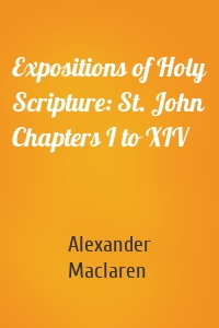 Expositions of Holy Scripture: St. John Chapters I to XIV