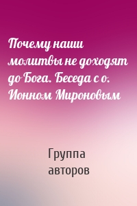 Почему наши молитвы не доходят до Бога. Беседа с о. Ионном Мироновым