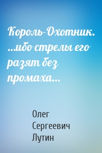 Король-Охотник. …ибо стрелы его разят без промаха…