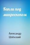 Александр Семёнович Шлёнский - Капли под микроскопом