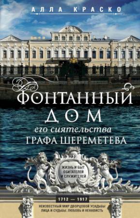 Обложка книги «Фонтанный дом его сиятельства графа Шереметева. Жизнь и быт обитателей и служителей» — Алла Краско