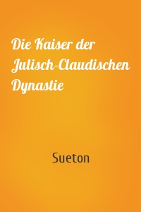 Die Kaiser der Julisch-Claudischen Dynastie