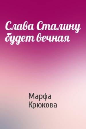 Обложка книги «Слава Сталину будет вечная» — Марфа Крюкова