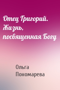 Отец Григорий. Жизнь, посвященная Богу