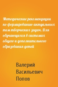 Методические рекомендации по формированию актуальных тем творческих задач. Для обучающихся в системах общего и дополнительного образования детей