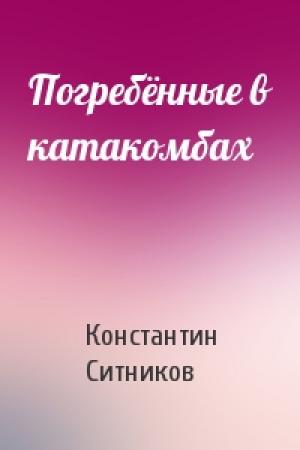 Обложка книги «Погребённые в катакомбах» — Константин Иванович Ситников