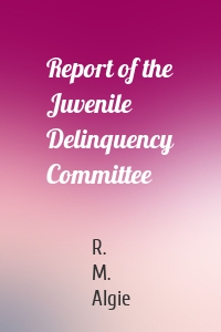 Report of the Juvenile Delinquency Committee