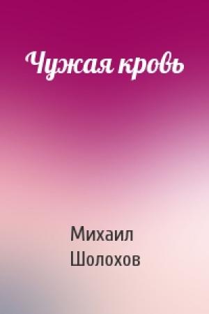 Обложка книги «Чужая кровь» — Михаил Шолохов
