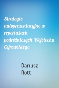 Strategie autoprezentacyjne w reportażach podróżniczych Wojciecha Cejrowskiego