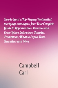 How to Land a Top-Paying Residential mortgage managers Job: Your Complete Guide to Opportunities, Resumes and Cover Letters, Interviews, Salaries, Promotions, What to Expect From Recruiters and More