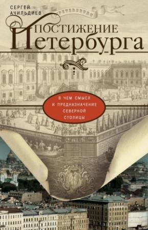 Обложка книги «Постижение Петербурга. В чем смысл и предназначение Северной столицы» — Сергей Ачильдиев