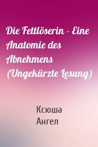 Die Fettlöserin - Eine Anatomie des Abnehmens (Ungekürzte Lesung)