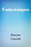 Максим Горький - К итальянцам