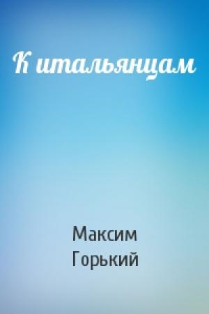 Обложка книги «К итальянцам» — Максим Горький