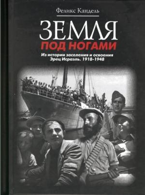 Обложка книги «Земля под ногами. Из истории заселения и освоения Эрец Исраэль. 1918-1948» — Феликс Кандель