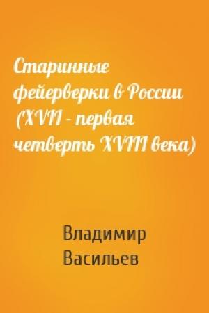 Обложка книги «Старинные фейерверки в России (XVII - первая четверть XVIII века)» — Владимир Васильев