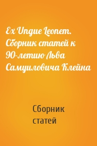 Ex Ungue Leonem. Сборник статей к 90-летию Льва Самуиловича Клейна