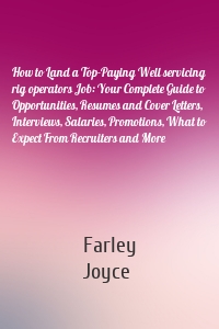 How to Land a Top-Paying Well servicing rig operators Job: Your Complete Guide to Opportunities, Resumes and Cover Letters, Interviews, Salaries, Promotions, What to Expect From Recruiters and More