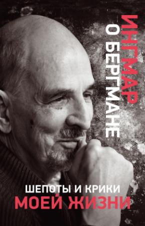 Обложка книги «Шепоты и крики моей жизни» — Ингмар Бергман