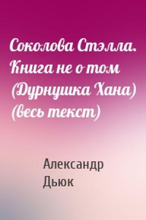Обложка книги «Соколова Стэлла. Книга не о том (Дурнушка Хана) (весь текст)» — Александр Дьюк